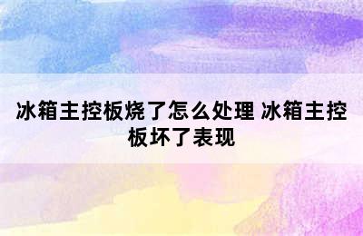 冰箱主控板烧了怎么处理 冰箱主控板坏了表现